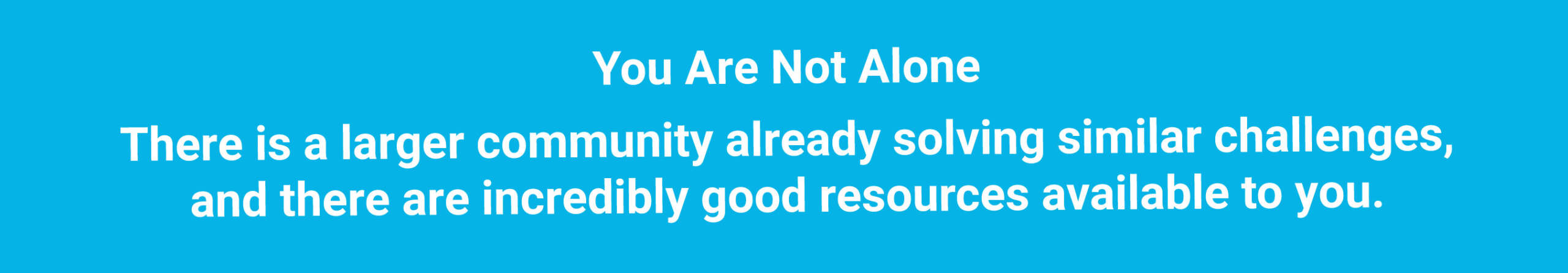 Banner reads, “You Are Not Alone. A larger community is solving similar challenges with great resources available to you.”